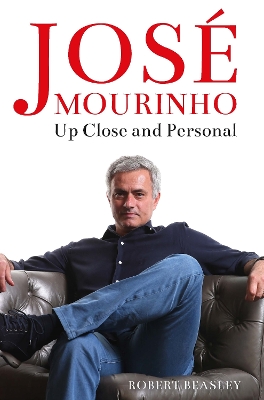 Jose Mourinho: Up Close and Personal by Robert Beasley
