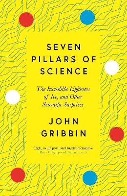 Seven Pillars of Science: The Incredible Lightness of Ice, and Other Scientific Surprises by John Gribbin