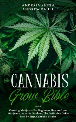 The Cannabis Grow Bible: Growing Marijuana For Beginners How to Grow Marijuana Indoor & Outdoor, The Definitive Guide - Step by Step, Cannabis Strains book