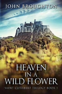 Heaven In A Wild Flower: Tale Of An Anglo-Saxon Leatherworker On Lindisfarne by John Broughton