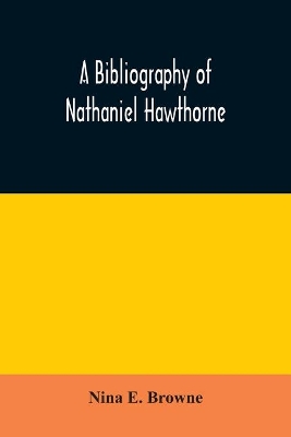 A bibliography of Nathaniel Hawthorne by Nina E Browne