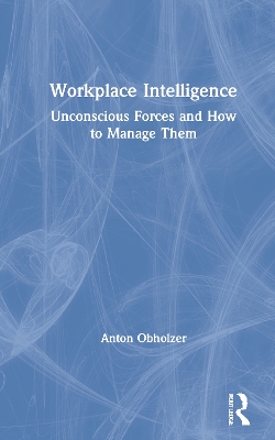 Workplace Intelligence: Unconscious Forces and How to Manage Them by Anton Obholzer