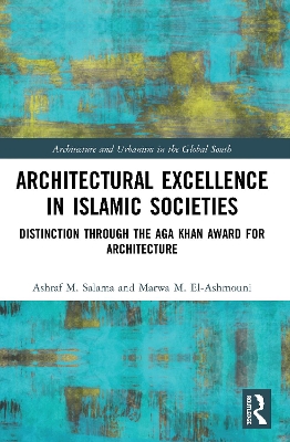 Architectural Excellence in Islamic Societies: Distinction through the Aga Khan Award for Architecture by Ashraf M. Salama