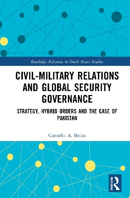 Civil-Military Relations and Global Security Governance: Strategy, Hybrid Orders and the Case of Pakistan book