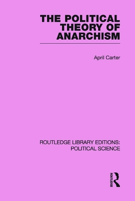 Political Theory of Anarchism Routledge Library Editions: Political Science Volume 51 by April Carter