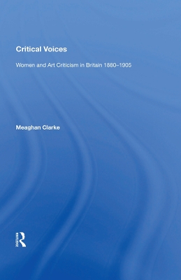 Critical Voices: Women and Art Criticism in Britain 1880-1905 by Meaghan Clarke