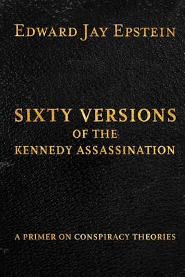 Sixty Versions of the Kennedy Assassination: A Primer on Conspiracy Theories book