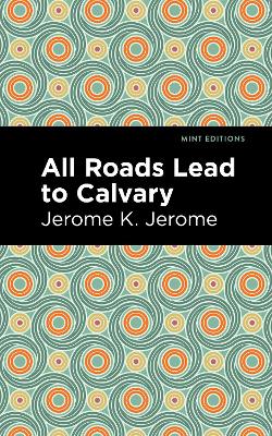 All Roads Lead to Calvary by Jerome K. Jerome