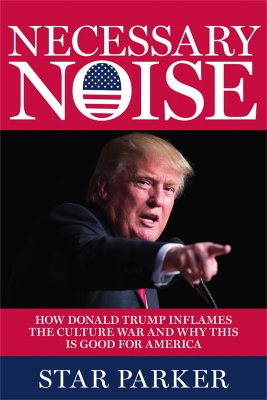 Necessary Noise: How Donald Trump Inflames the Culture War and Why This Is Good News for America book