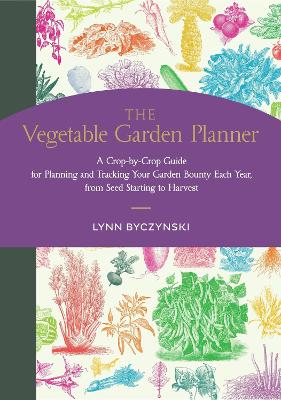 The Vegetable Garden Planner: A Crop-by-Crop Guide for Planning and Tracking Your Garden Bounty Each Year, from Seed Starting to Harvest book