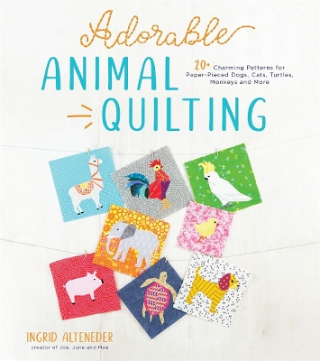 Adorable Animal Quilting: 20+ Charming Patterns for Paper-Pieced Dogs, Cats, Turtles, Monkeys and More book
