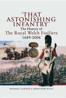 'That Astonishing Infantry': The History of the Royal Welch Fusiliers, 1689-2006 by Michael Glover
