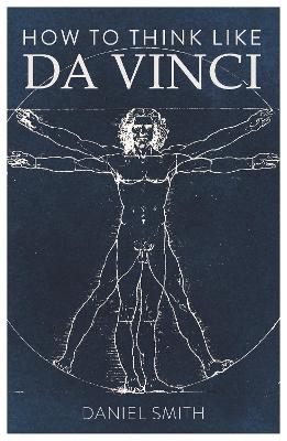 How to Think Like da Vinci by Daniel Smith
