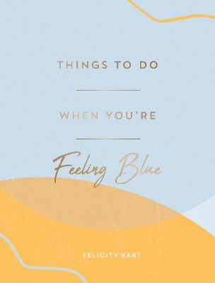 Things to Do When You're Feeling Blue: Self-Care Ideas to Make Yourself Feel Better book