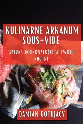 Kulinarne Arkanum Sous-Vide: Sztuka Doskonalości w Twojej Kuchni book