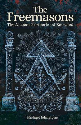 The The Freemasons: The Ancient Brotherhood Revealed by Michael Johnstone