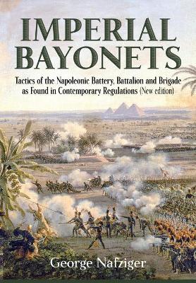 Imperial Bayonets: Tactics of the Napoleonic Battery, Battalion and Brigade as Found in Contemporary Regulations book