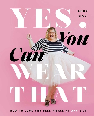 Yes, You Can Wear That: How to Look and Feel Fierce at Any Size book