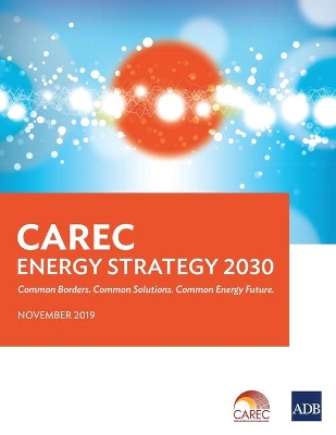 CAREC Energy Strategy 2030: Common Borders. Common Solutions. Common Energy Future. book