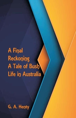 A Final Reckoning: A Tale of Bush Life in Australia by G A Henty