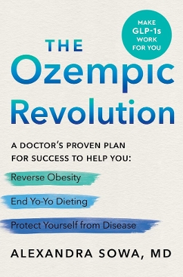 The Ozempic Revolution: A Practical Guide to Navigating the GLP-1 Drugs That Can Help You Reverse Obesity, End Yo-Yo Dieting, and Protect Yourself from Disease book