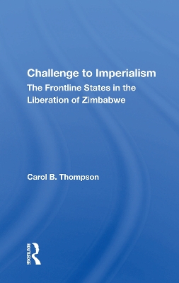 Challenge To Imperialism: The Frontline States In The Liberation Of Zimbabwe by Carol B. Thompson