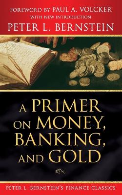 Primer on Money, Banking, and Gold (Peter L. Bernstein's Finance Classics) book