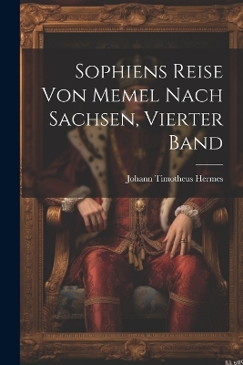 Sophiens Reise von Memel nach Sachsen, Vierter Band by Johann Timotheus Hermes