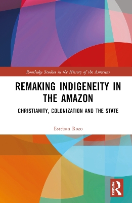 Remaking Indigeneity in the Amazon: Christianity, Colonization and the State book