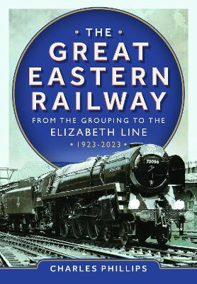 The Great Eastern Railway - From the Grouping to the Elizabeth Line 1923-2023 book