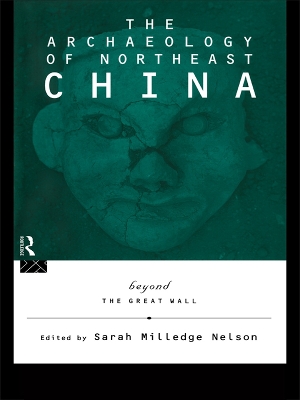 The Archaeology of Northeast China: Beyond the Great Wall by Sarah Milledge Nelson