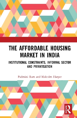 The Affordable Housing Market in India: Institutional Constraints, Informal Sector and Privatisation book