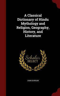 Classical Dictionary of Hindu Mythology and Religion, Geography, History, and Literature book