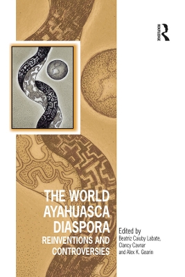 The World Ayahuasca Diaspora: Reinventions and Controversies by Beatriz Caiuby Labate