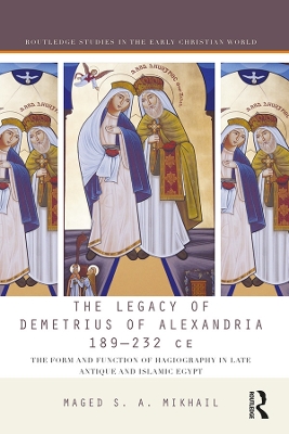 The Legacy of Demetrius of Alexandria 189-232 CE: The Form and Function of Hagiography in Late Antique and Islamic Egypt book