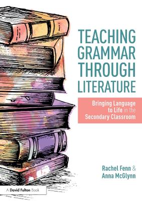 Teaching Grammar through Literature: Bringing Language to Life in the Secondary Classroom by Anna McGlynn
