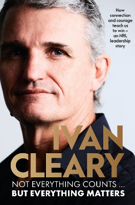 Not Everything Counts but Everything Matters: The powerful and inspirational new book about leadership and achieving success from the visionary multi-premiership winning Panthers coach by Ivan Cleary