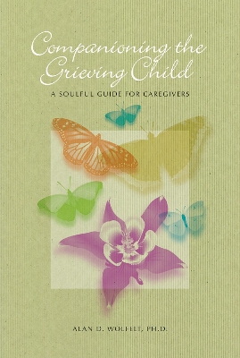 Companioning the Bereaved Child by Alan D Wolfelt