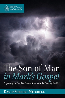 The Son of Man in Mark's Gospel: Exploring Its Possible Connections with the Book of Ezekiel by David Forrest Mitchell