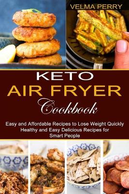 Keto Air Fryer Cookbook: Healthy and Easy Delicious Recipes for Smart People (Easy and Affordable Recipes to Lose Weight Quickly) book