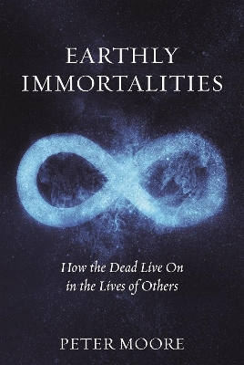 Earthly Immortalities: How the Dead Live On in the Lives of Others book