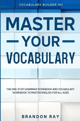 Vocabulary Builder: MASTER YOUR VOCABULARY - The One-Stop Grammar Workbook and Vocabulary Workbook To Master English For All Ages book