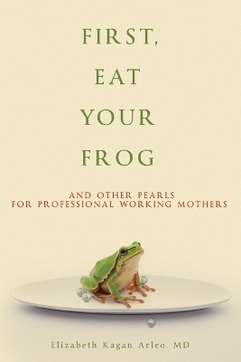 First, Eat Your Frog: And Other Pearls for Professional Working Mothers book