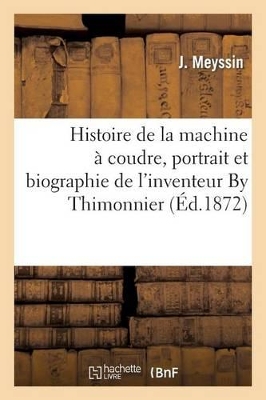Histoire de la Machine À Coudre, Portrait Et Biographie de l'Inventeur by Thimonnier. 2ème Édition book