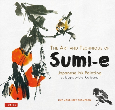The Art and Technique of Sumi-e: Japanese Ink Painting as Taught by Ukai Uchiyama by Kay Morrissey Thompson