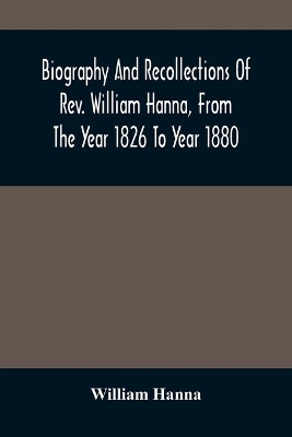 Biography And Recollections Of Rev. William Hanna, From The Year 1826 To Year 1880 book