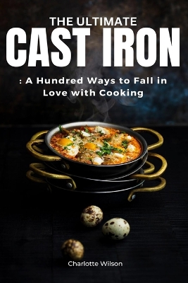 The Ultimate Cast Iron Cookbook: A Hundred Ways to Fall in Love with Cooking book