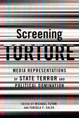 Screening Torture: Media Representations of State Terror and Political Domination book