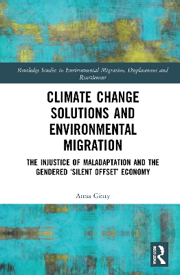 Climate Change Solutions and Environmental Migration: The Injustice of Maladaptation and the Gendered 'Silent Offset' Economy book