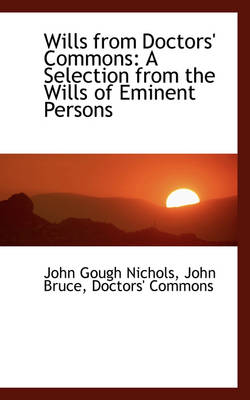 Wills from Doctors' Commons: A Selection from the Wills of Eminent Persons by John Gough Nichols
